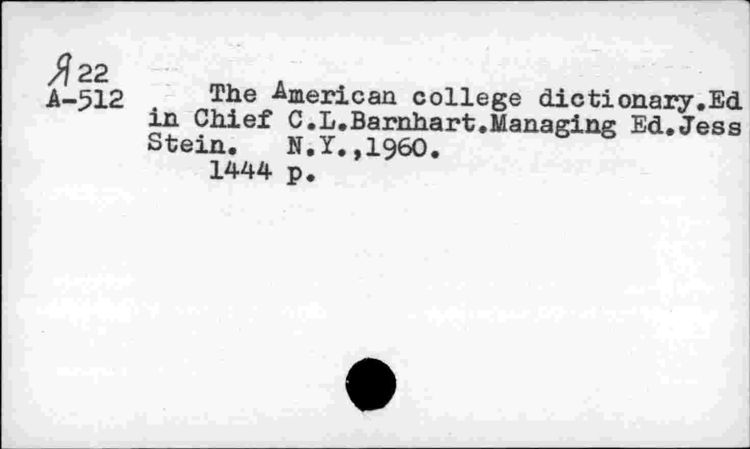 ﻿512 . The American college dictionary.Ed in Chief C.L.Barnhart.Managing Ed.Jess Stein. N.Y.,1960.
1444 p.